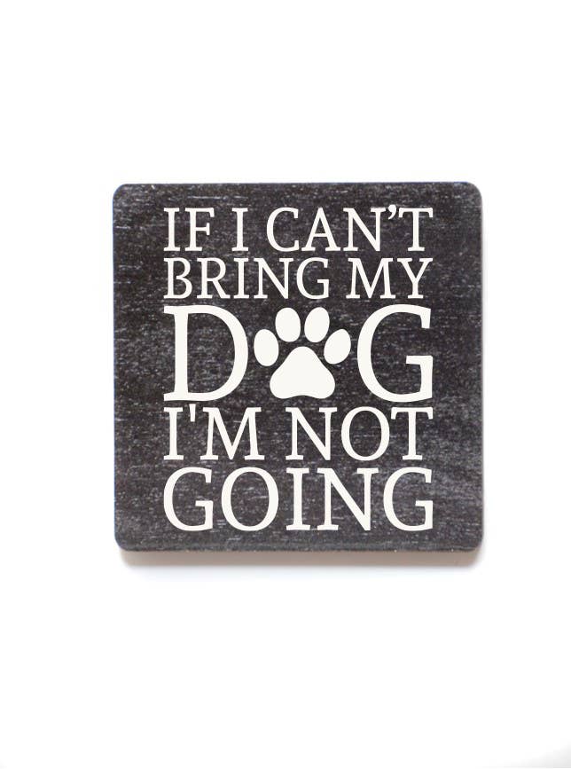 If I Can't Bring My Dog Wood Magnets