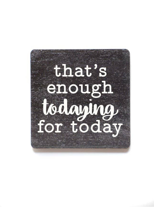That's Enough Todaying For Today Wood Magnets